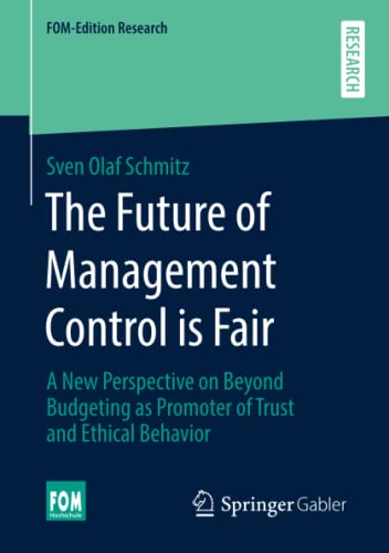 The Future of Management Control is Fair: A New Perspective on Beyond Budgeting as Promoter of Trust and Ethical Behavior (FOM-Edition Research)