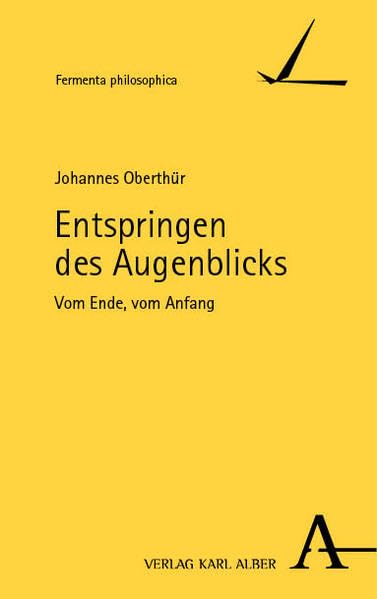 Entspringen des Augenblicks: Vom Ende, vom Anfang (Fermenta philosophica)