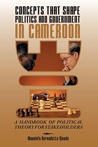 Concepts That Shape Politics and Government In Cameroon: A Handbook of Political Theory for Stakeholders