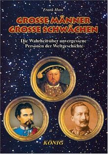 Grosse Männer, grosse Schwächen: Die Wahrheit über unvergessene Personen der Weltgeschichte