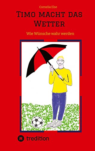 Timo macht das Wetter beim Fußball, in der Schule, mit Hilfe seiner guten Fee.: Wie Wünsche wahr werden mit Anleitung zum Ausprobieren