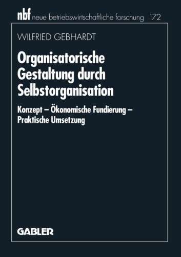 Organisatorische Gestaltung durch Selbstorganisation: Konzept - Ökonomische Fundierung - Praktische Umsetzung (Neue Betriebswirtschaftliche Forschung (Nbf)) (German Edition)
