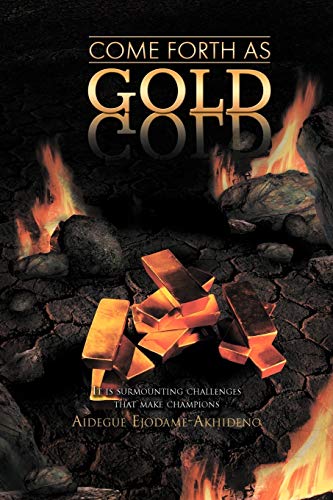 Come Forth As Gold: (It is surmounting challenges that make champions)