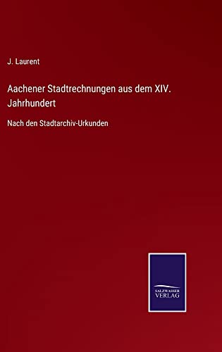 Aachener Stadtrechnungen aus dem XIV. Jahrhundert: Nach den Stadtarchiv-Urkunden
