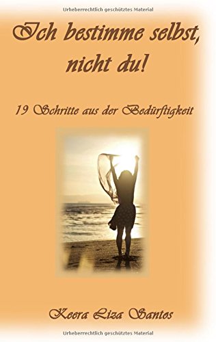 Ich bestimme selbst, nicht du!: 19 Schritte aus der Bedürftigkeit