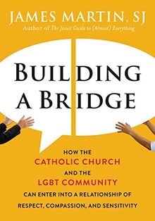 Building a Bridge: How the Catholic Church and the LGBT Community Can Enter into a Relationship of Respect, Compassion, and Sensitivity