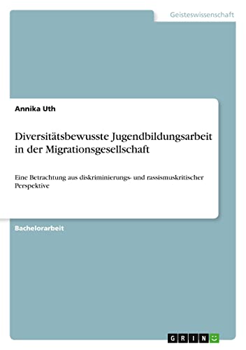 Diversitätsbewusste Jugendbildungsarbeit in der Migrationsgesellschaft: Eine Betrachtung aus diskriminierungs- und rassismuskritischer Perspektive