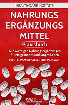 Nahrungsergänzungsmittel: Praxisbuch - Alle wichtigen Nahrungsergänzungen für ein gesundes und langes Leben! Mit OPC, MSM, DMSO, D3, Q10, Maca, uvm.