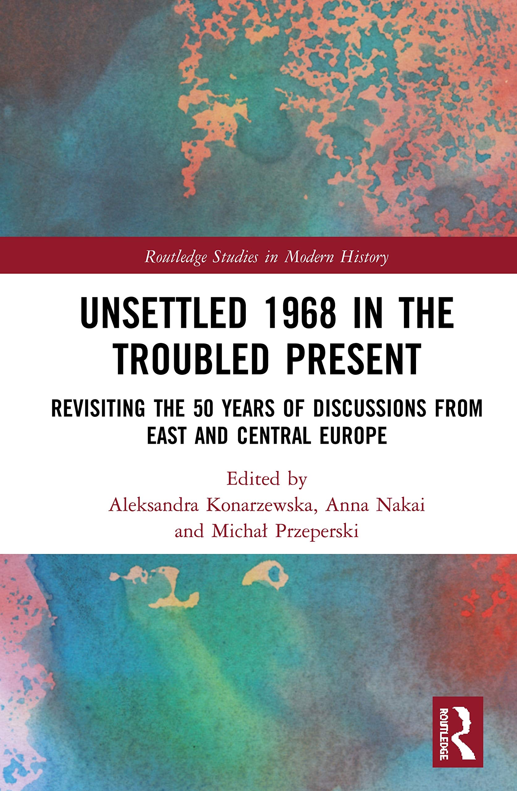 Unsettled 1968 in the Troubled Present: Revisiting the 50 Years of Discussions from East and Central Europe (Routledge Studies in Modern History)