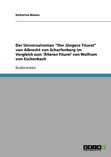 Der Universalroman Der Jüngere Titurel von Albrecht von Scharfenberg im Vergleich zum 'Älteren Titurel' von Wolfram von Eschenbach