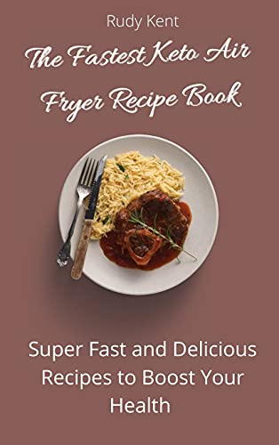 The Fastest Keto Air Fryer Recipe Book: Super Fast and Delicious Recipes to Boost your Health