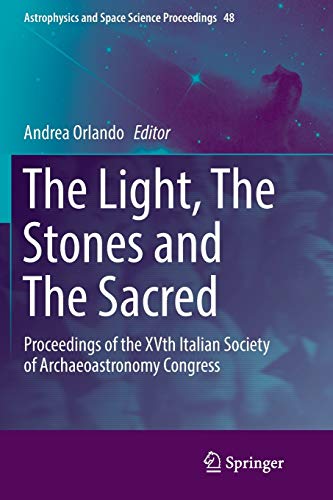The Light, The Stones and The Sacred: Proceedings of the XVth Italian Society of Archaeoastronomy Congress (Astrophysics and Space Science Proceedings, Band 48)