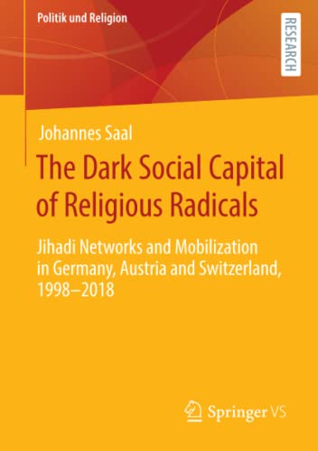 The Dark Social Capital of Religious Radicals: Jihadi Networks and Mobilization in Germany, Austria and Switzerland, 1998–2018 (Politik und Religion)