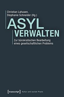 Asyl verwalten: Zur bürokratischen Bearbeitung eines gesellschaftlichen Problems (Kultur und soziale Praxis)