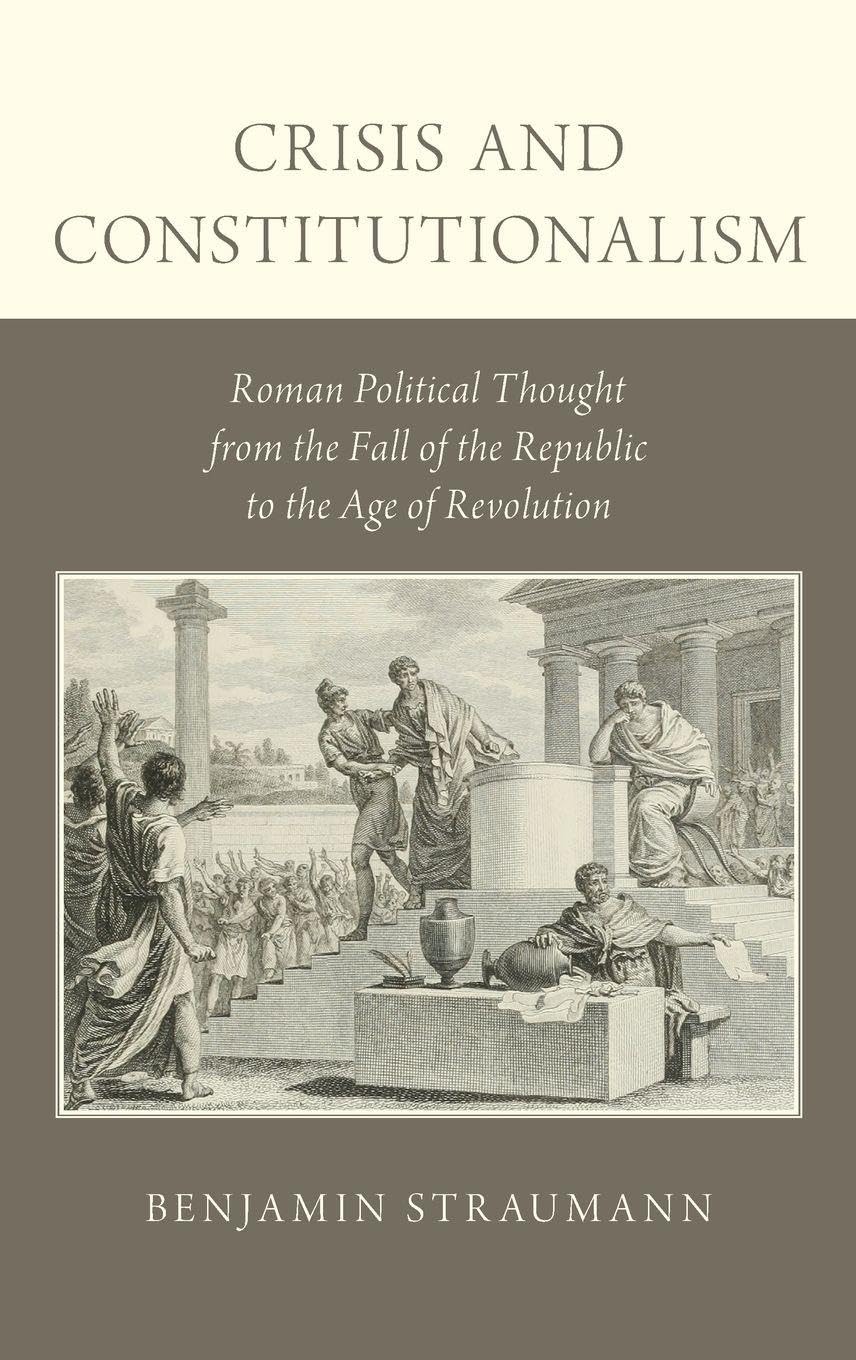 Crisis and Constitutionalism: Roman Political Thought from the Fall of the Republic to the Age of Revolution
