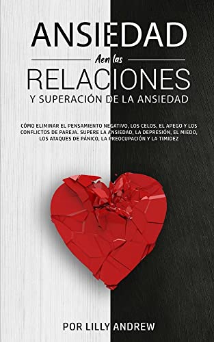 Ansiedad en las relaciones y superación de la ansiedad: Cómo eliminar el pensamiento negativo, los celos, el apego y los conflictos de pareja. Supere ... de pánico, la preocupación y la timidez.