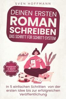 Deinen ersten Roman schreiben — Das Schritt für Schritt-System: In 5 einfachen Schritten von der ersten Idee bis zur erfolgreichen Veröffentlichung. Praxisnah & leicht umsetzbar!