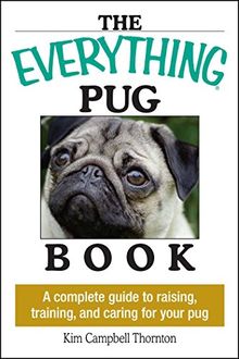 The Everything Pug Book: A Complete Guide To Raising, Training, And Caring For Your Pug