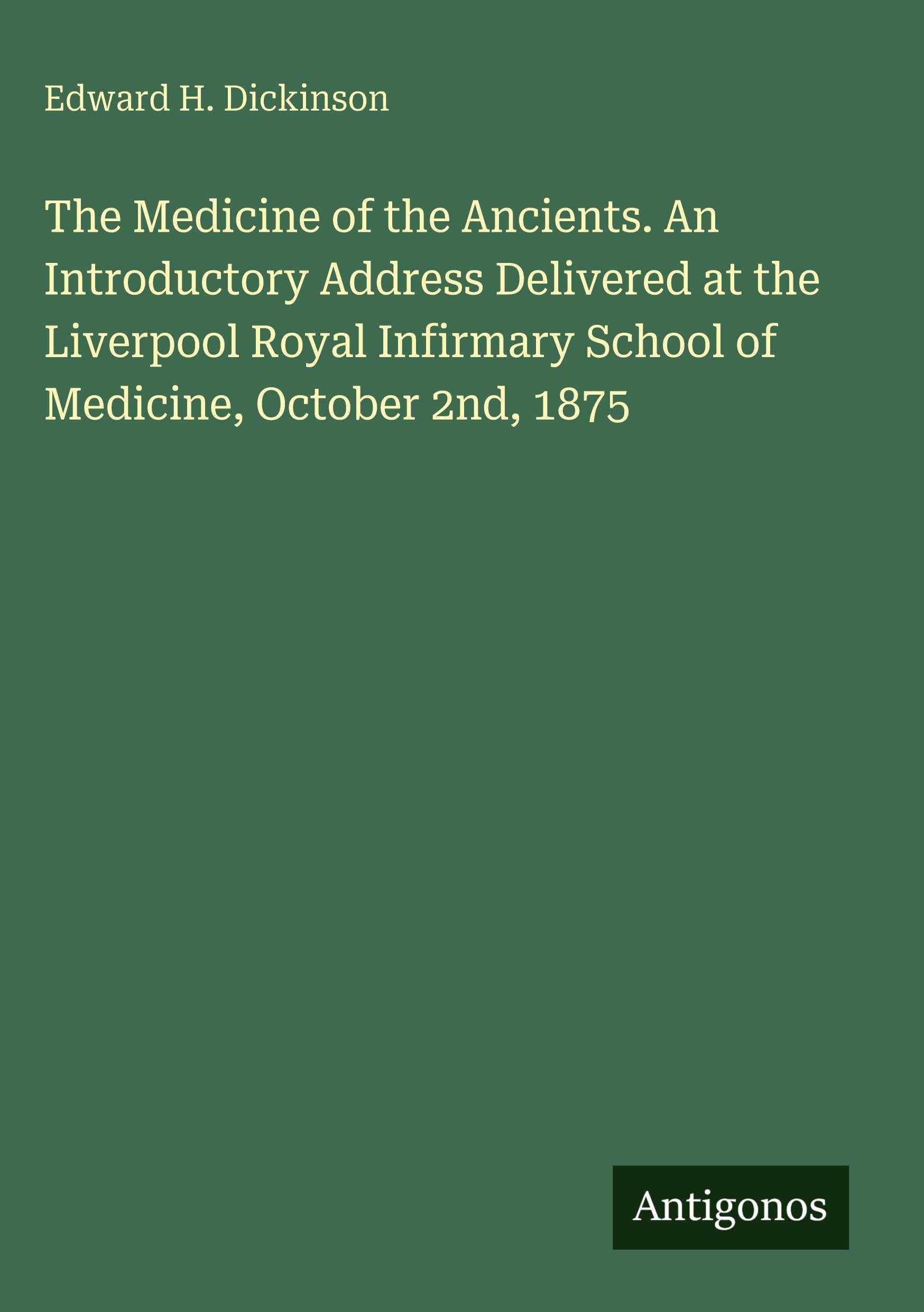 The Medicine of the Ancients. An Introductory Address Delivered at the Liverpool Royal Infirmary School of Medicine, October 2nd, 1875