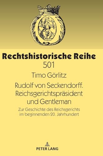 Rudolf von Seckendorff. Reichsgerichtspräsident und Gentleman: Zur Geschichte des Reichsgerichts im beginnenden 20. Jahrhundert (Rechtshistorische Reihe, Band 501)