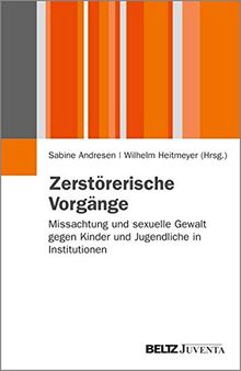 Zerstörerische Vorgänge: Missachtung und sexuelle Gewalt gegen Kinder und Jugendliche in Institutionen (Juventa Paperback)