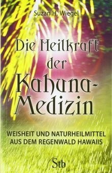 Die Heilkraft der Kahuna-Medizin - Weisheit & Naturheilmittel aus dem Regenwald Hawaiis