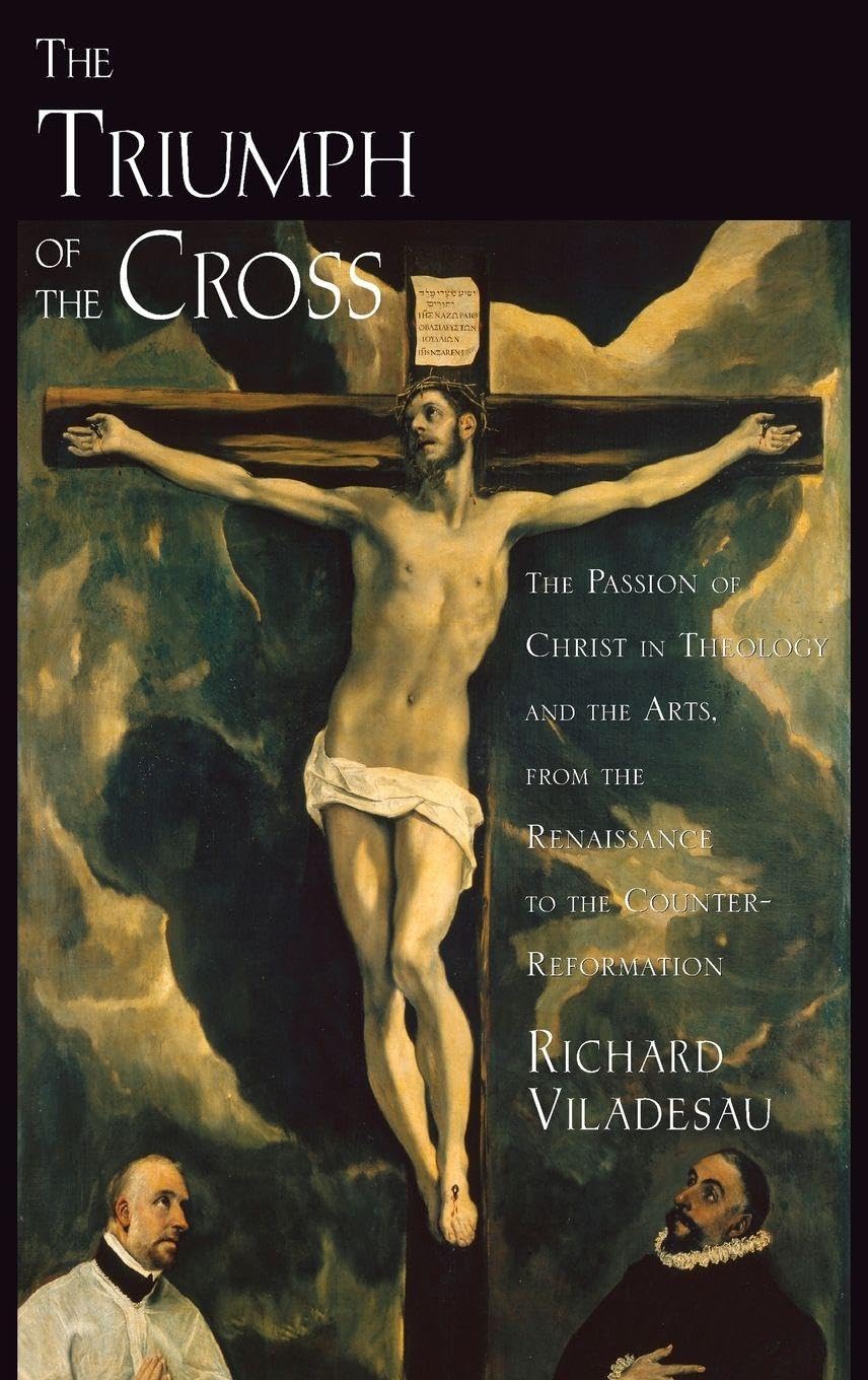 TRIUMP CROSS PASSION CHRIST THEO ARTS C: The Passion of Christ in Theology and the Arts from the Renaissance to the Counter-Reformation