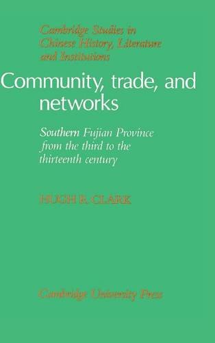 Community, Trade, and Networks: Southern Fujian Province from the Third to the Thirteenth Century (Cambridge Studies in Chinese History, Literature and Institutions)
