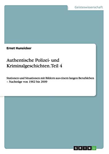 Authentische Polizei- und Kriminalgeschichten. Teil 4: Stationen und Situationen mit Bildern aus einem langen Berufsleben - Nachträge von 1962 bis 2009