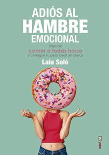 Adios Al Hambre Emocional: Deja de comer a todas horas y consigue tu peso ideal sin dietas (Psicología y autoayuda)