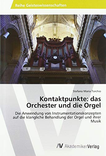 Kontaktpunkte: das Orchester und die Orgel: Die Anwendung von Instrumentationskonzepten auf die klangliche Behandlung der Orgel und ihrer Musik