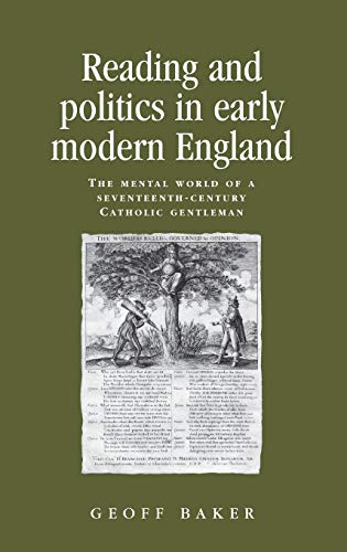 Reading and politics in early modern England: The mental world of a seventeenth-century Catholic gentleman (Politics, Culture and Society in Early Modern Britain)