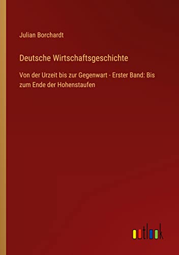 Deutsche Wirtschaftsgeschichte: Von der Urzeit bis zur Gegenwart - Erster Band: Bis zum Ende der Hohenstaufen