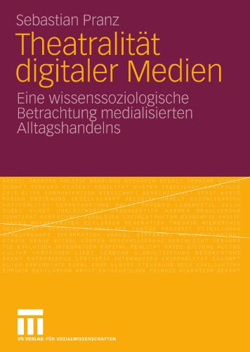 Theatralität Digitaler Medien: Eine wissenssoziologische Betrachtung medialisierten Alltagshandelns (German Edition)
