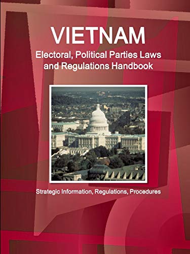 Vietnam Electoral, Political Parties Laws and Regulations Handbook - Strategic Information, Regulations, Procedures (World Business and Investment Library)
