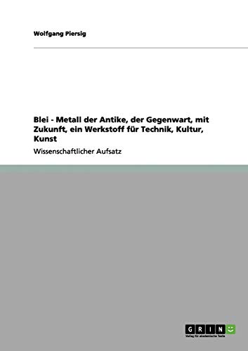 Blei - Metall der Antike, der Gegenwart, mit Zukunft, ein Werkstoff für Technik, Kultur, Kunst