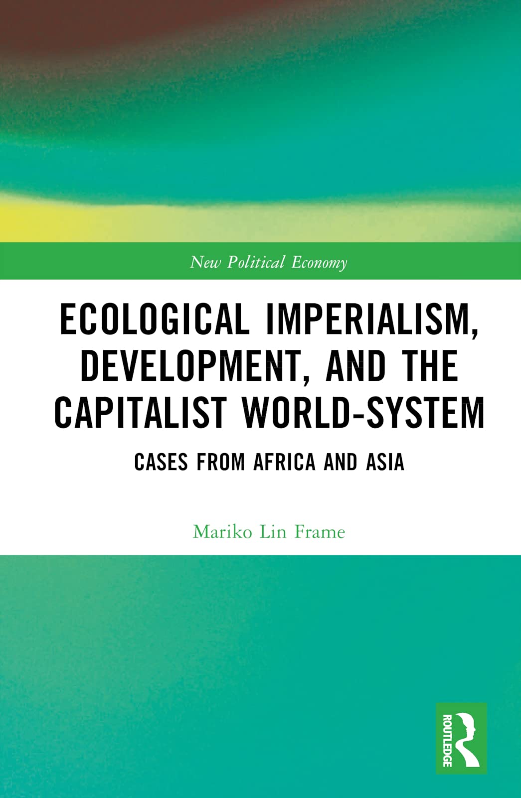 Ecological Imperialism, Development, and the Capitalist World-System: Cases from Africa and Asia (New Political Economy)