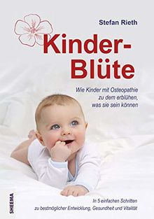 Kinder-Blüte: Wie Kinder mit Osteopathie zu dem erblühen, was sie sein können.In 5 einfachen Schritten zu bestmöglicher Entwicklung, Gesundheit und Vitalität.