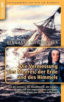 Die Vermessung des Meeres, der Erde und des Himmels: Von der Seefahrt, der Mondtheorie, den Längengraden und den unglaublichen Leistungen des Tobias Mayer zur Zeit der Aufklärung