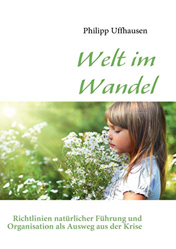 Welt im Wandel: Richtlinien natürlicher Führung und Organisation als Ausweg aus der Krise