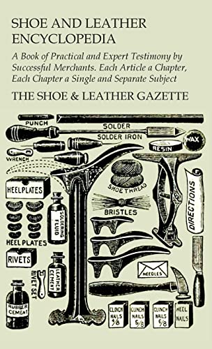 The Shoe & Leather Gazette Shoe And Leather Encyclopedia - A Book Of Practical And Expert Testimony By Successful Merchants. Each Article A Chapter, Each Chapter A Single And Se