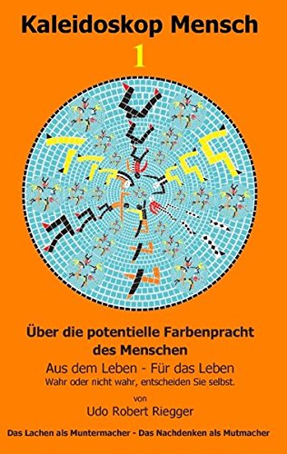Kaleidoskop Mensch  1: Über die potentielle Farbenpracht des Menschen  -  Aus dem Leben - Für das Leben  -  Wahr oder nicht wahr, entscheiden Sie selbst.