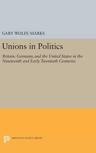 Unions in Politics: Britain, Germany, and the United States in the Nineteenth and Early Twentieth Centuries (Princeton Legacy Library)