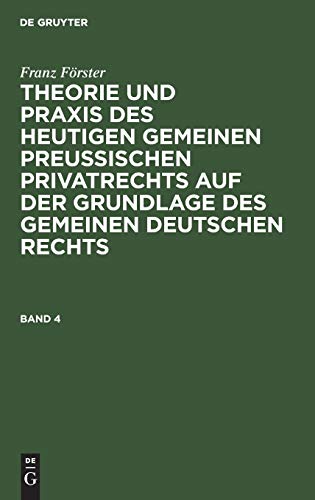 Franz Förster: Theorie und Praxis des heutigen gemeinen preußischen Privatrechts auf der Grundlage des gemeinen deutschen Rechts. Band 4