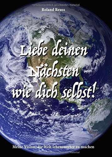 Liebe deinen Nächsten wie dich selbst!: Meine Vision, die Welt lebenswerter zu machen