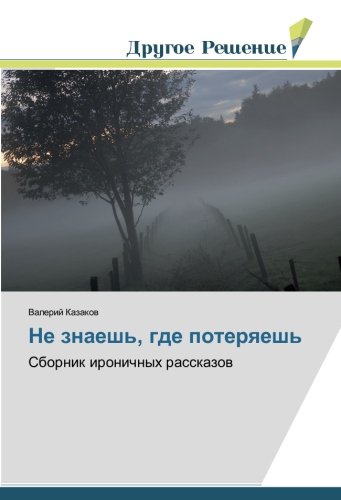 Не знаешь, где потеряешь: Сборник ироничных рассказов: Sbornik ironichnyh rasskazow