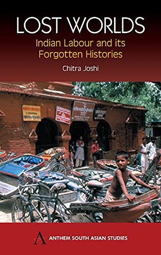 Lost Worlds: Indian Labour and Its Forgotten Histories (Anthem South Asian Studies)