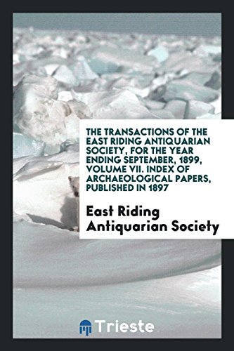 The Transactions of the East Riding Antiquarian Society, for the Year Ending September, 1899, Volume VII. Index of Archaeological Papers, Published in 1897