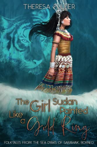 Theresa Fuller The Girl Sudan Painted Like A Gold Ring, Folktales From The Sea Dyaks Of Sarawak, Borneo (Lands Below The Winds Series)