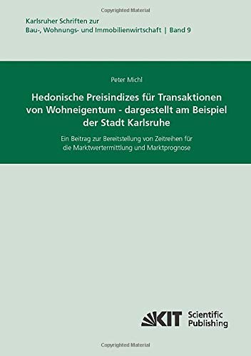 Hedonische Preisindizes für Transaktionen von Wohneigentum - dargestellt am Beispiel der Stadt Karlsruhe. Ein Beitrag zur Bereitstellung von ... zur Bau-, Wohnungs- und Immobilienwirtschaft)